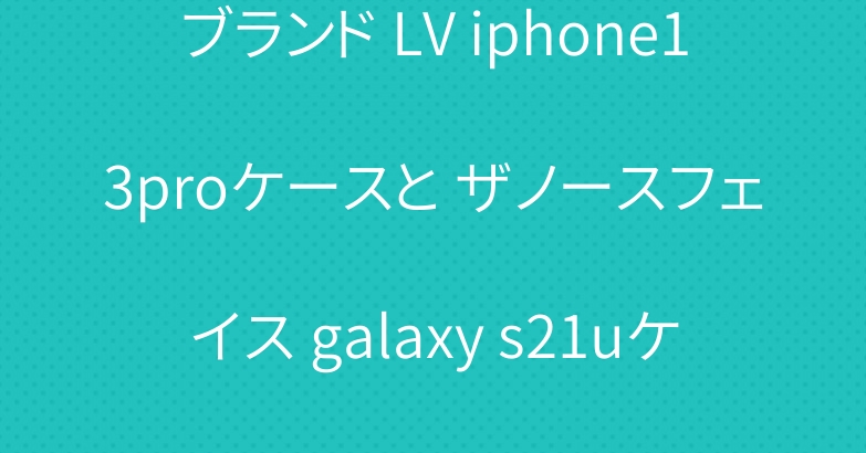 ブランド LV iphone13proケースと ザノースフェイス galaxy s21uケース