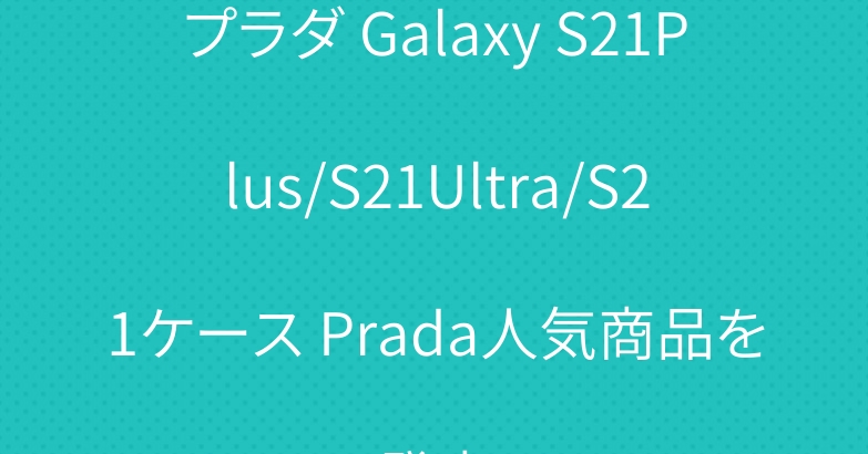 プラダ Galaxy S21Plus/S21Ultra/S21ケース Prada人気商品を発売