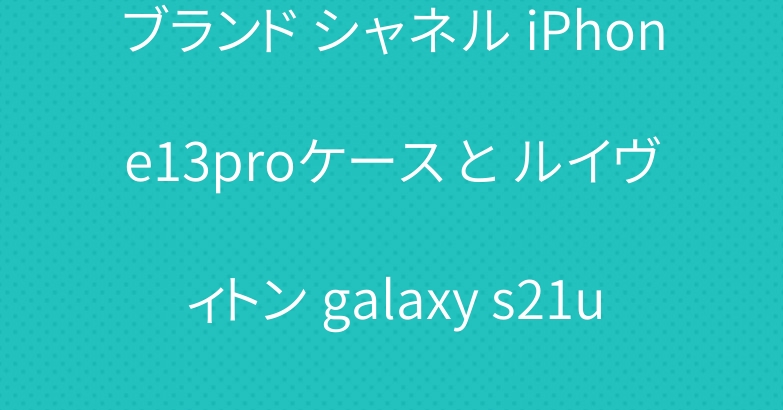 ブランド シャネル iPhone13proケース と ルイヴィトン galaxy s21uケース