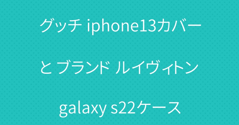 グッチ iphone13カバー と ブランド ルイヴィトン galaxy s22ケース
