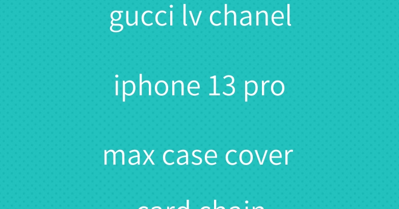 gucci lv chanel iphone 13 pro max case cover card chain