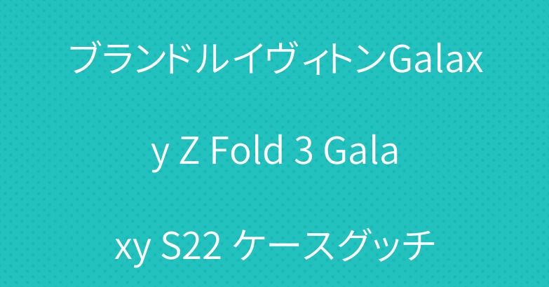 ブランドルイヴィトンGalaxy Z Fold 3 Galaxy S22 ケースグッチ