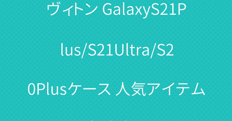 ヴィトン GalaxyS21Plus/S21Ultra/S20Plusケース 人気アイテムおすすめ