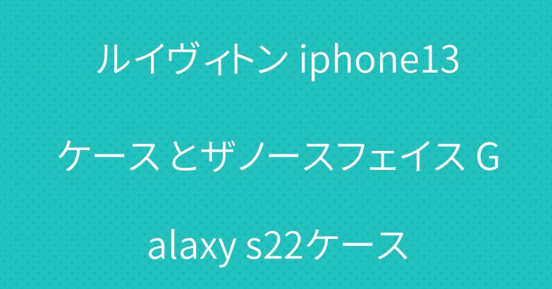 ルイヴィトン iphone13ケース とザノースフェイス Galaxy s22ケース