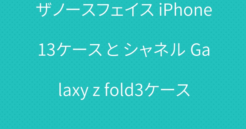 ザノースフェイス iPhone13ケース と シャネル Galaxy z fold3ケース