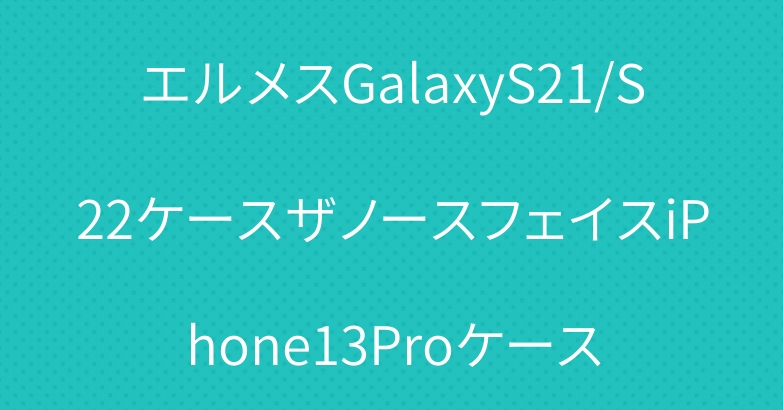 エルメスGalaxyS21/S22ケースザノースフェイスiPhone13Proケース
