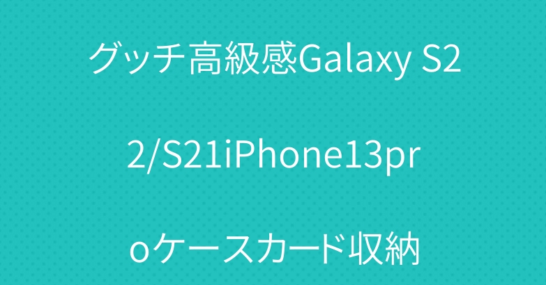 グッチ高級感Galaxy S22/S21iPhone13proケースカード収納