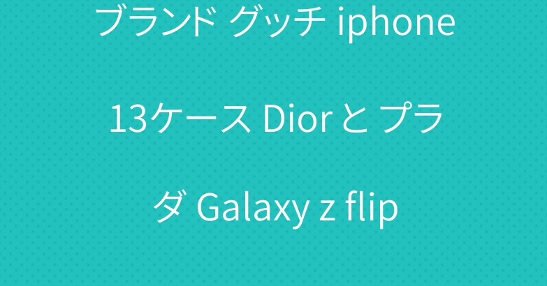 ブランド グッチ iphone13ケース Dior と プラダ Galaxy z flip3ケース