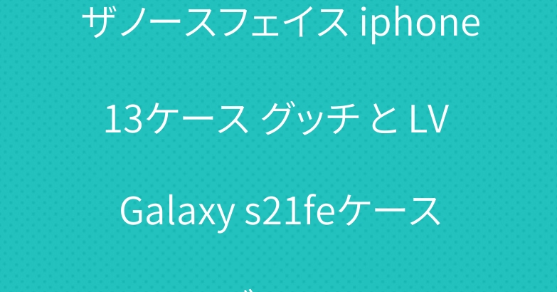 ザノースフェイス iphone13ケース グッチ と LV Galaxy s21feケース ブランド