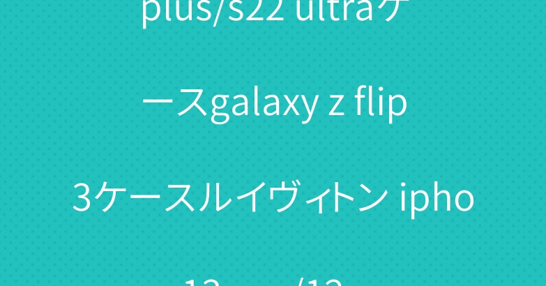 グッチ galaxy s22 plus/s22 ultraケースgalaxy z flip3ケースルイヴィトン iphone13 pro/12 proケースapple watchバンド