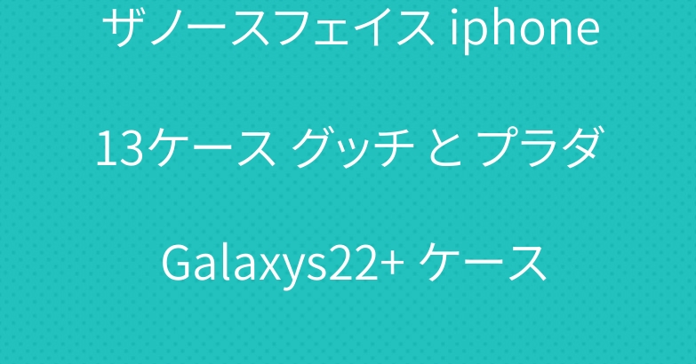 ザノースフェイス iphone13ケース グッチ と プラダ Galaxys22+ ケース