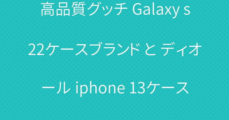 高品質グッチ Galaxy s22ケースブランド と ディオール iphone 13ケース