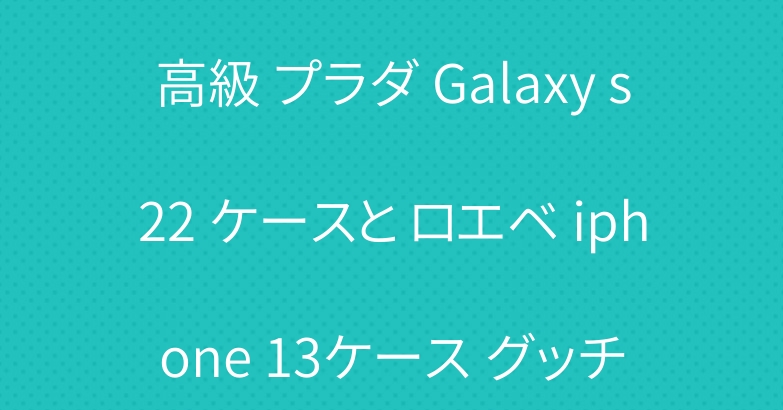 高級 プラダ Galaxy s22 ケースと ロエベ iphone 13ケース グッチ
