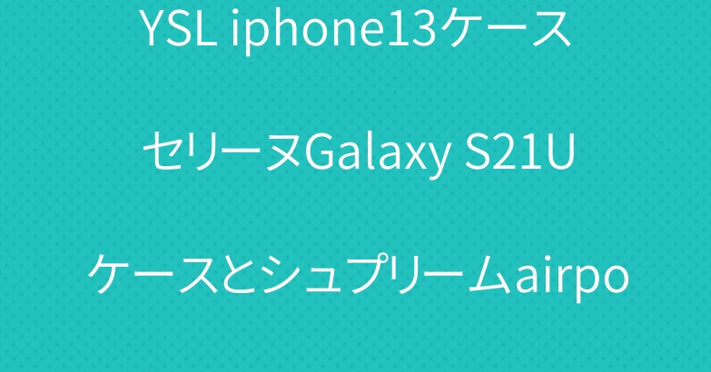 YSL iphone13ケースセリーヌGalaxy S21Uケースとシュプリームairpods3ケース