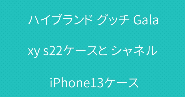ハイブランド グッチ Galaxy s22ケースと シャネル iPhone13ケース
