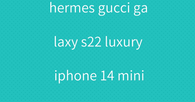 hermes gucci galaxy s22 luxury iphone 14 mini pro max case