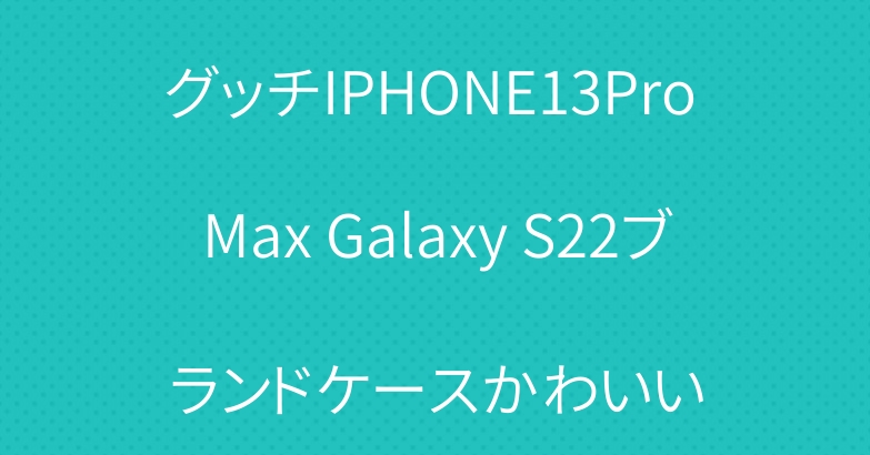 グッチIPHONE13Pro Max Galaxy S22ブランドケースかわいい
