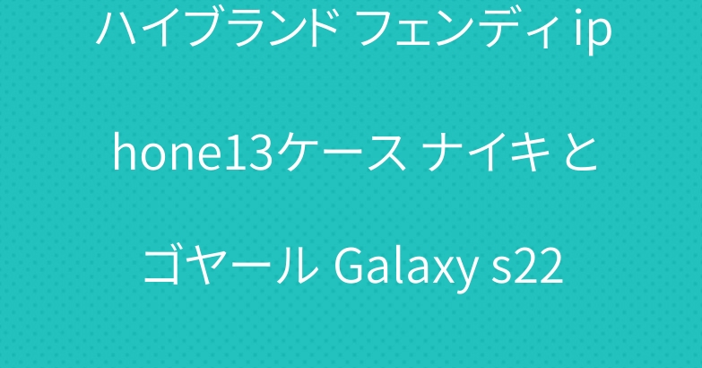 ハイブランド フェンディ iphone13ケース ナイキ とゴヤール Galaxy s22ケース