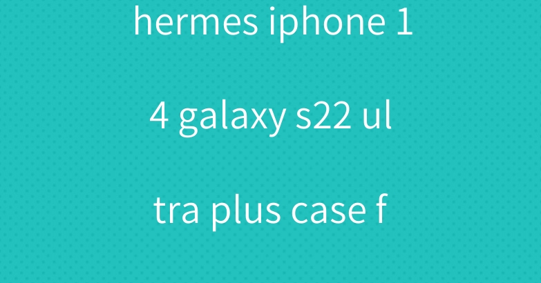 hermes iphone 14 galaxy s22 ultra plus case fendi leather