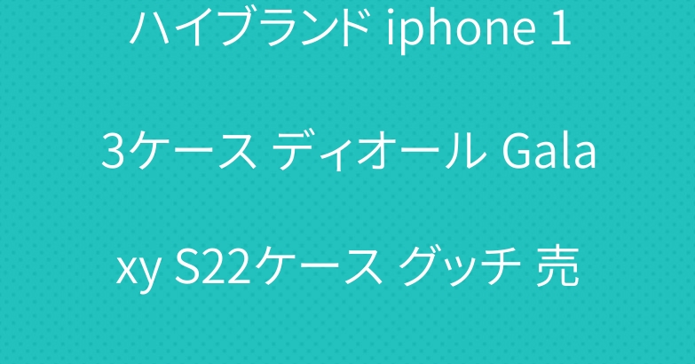 ハイブランド iphone 13ケース ディオール Galaxy S22ケース グッチ 売れ筋