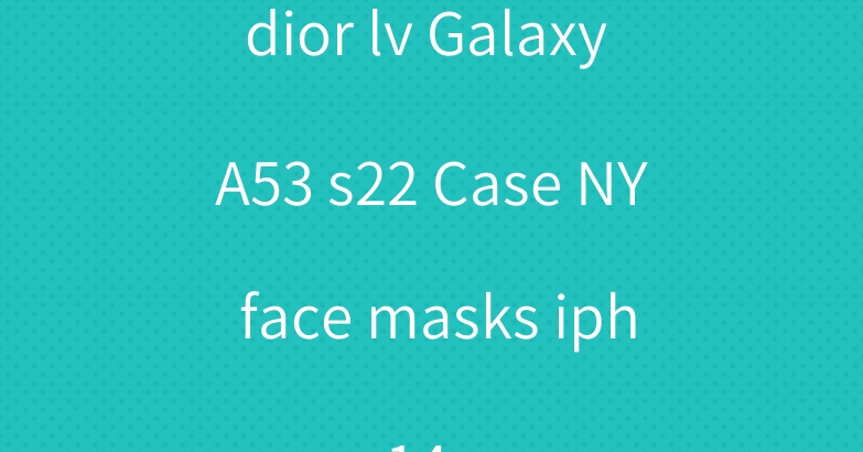 dior lv Galaxy A53 s22 Case NY face masks iphone14 case