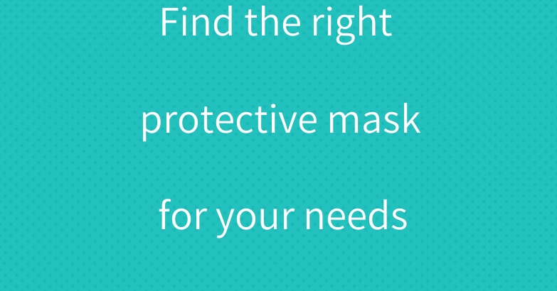 Find the right protective mask for your needs