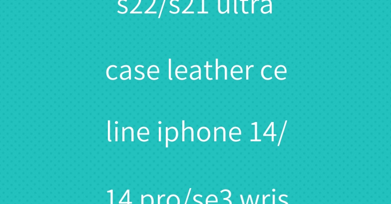 Burberry galaxy s22/s21 ultra case leather celine iphone 14/14 pro/se3 wristband strap case