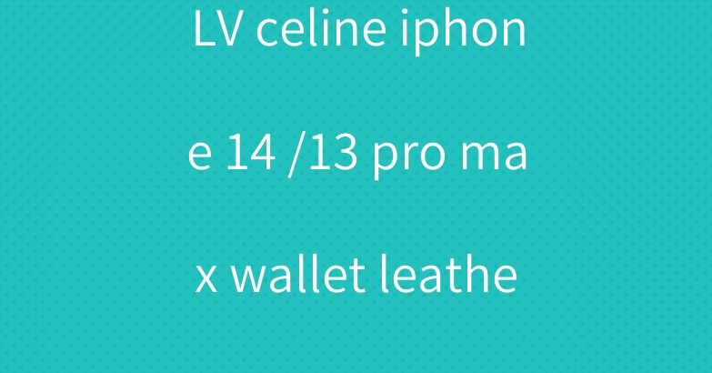 LV celine iphone 14 /13 pro max wallet leather case
