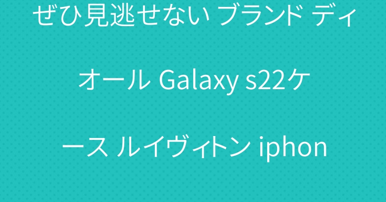 ぜひ見逃せない ブランド ディオール Galaxy s22ケース ルイヴィトン iphone13ケース