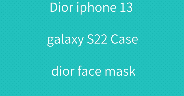 Dior iphone 13 galaxy S22 Case dior face masks