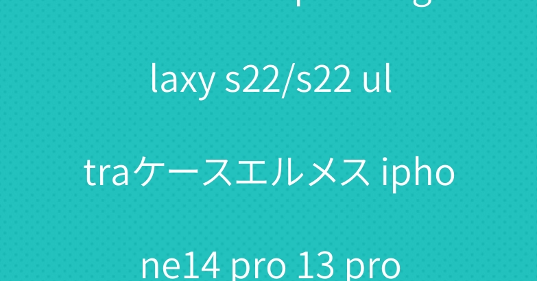 バーバリーsupreme galaxy s22/s22 ultraケースエルメス iphone14 pro 13 pro 12 proケース高級