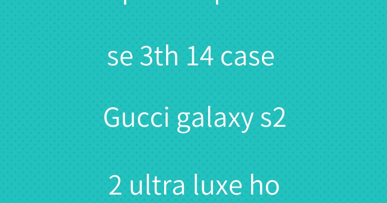 Supreme iphone se 3th 14 case Gucci galaxy s22 ultra luxe housse hülle