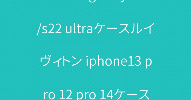 ブランド galaxy s22/s22 ultraケースルイヴィトン iphone13 pro 12 pro 14ケースロエベ高級人気