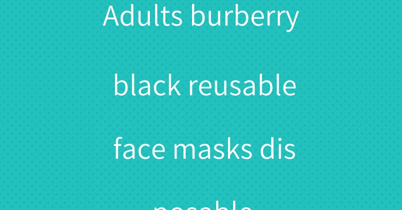 Adults burberry black reusable face masks disposable