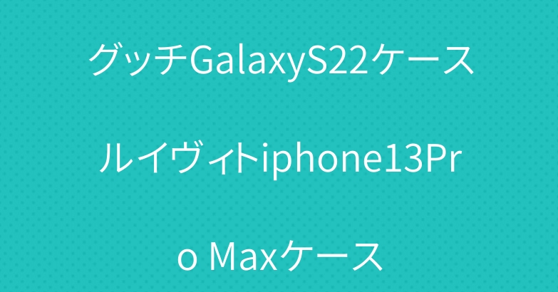 グッチGalaxyS22ケースルイヴィトiphone13Pro Maxケース