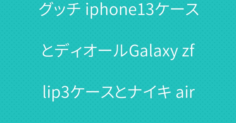 グッチ iphone13ケースとディオールGalaxy zflip3ケースとナイキ airpods3ケース