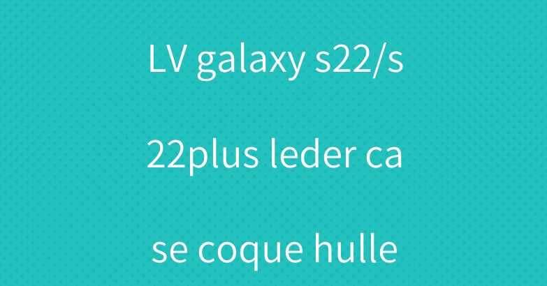 LV galaxy s22/s22plus leder case coque hulle