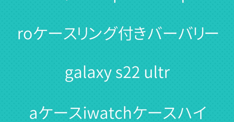 シャネル iphone13 proケースリング付きバーバリーgalaxy s22 ultraケースiwatchケースハイブランド