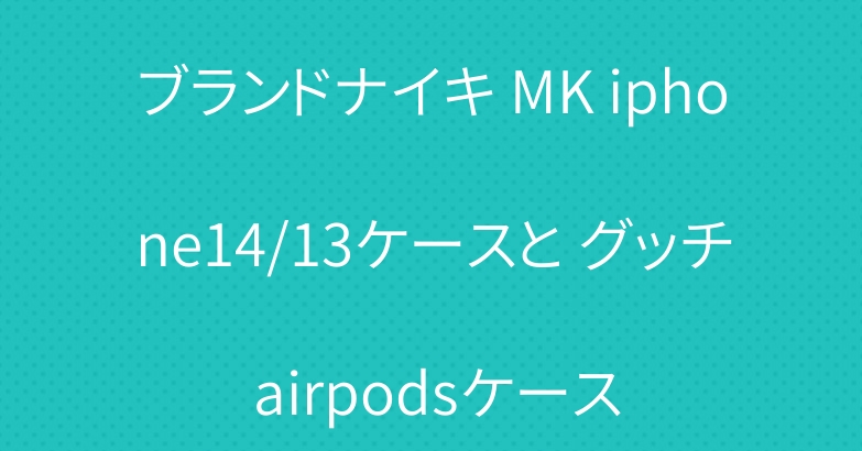 ブランドナイキ MK iphone14/13ケースと グッチ airpodsケース