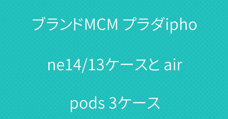 ブランドMCM プラダiphone14/13ケースと airpods 3ケース