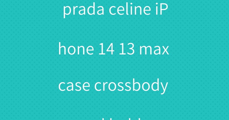 prada celine iPhone 14 13 max case crossbody card holder