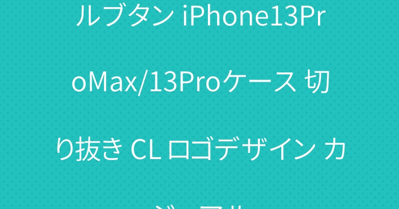 ルブタン iPhone13ProMax/13Proケース 切り抜き CL ロゴデザイン カジュアル