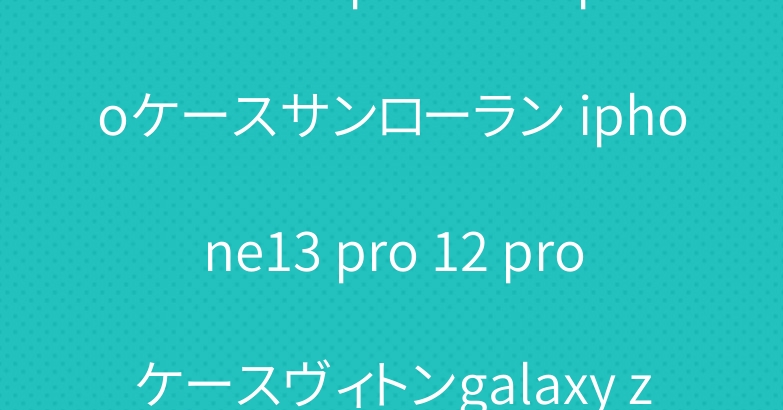 ブランドiphone14 proケースサンローラン iphone13 pro 12 proケースヴィトンgalaxy z flip3/4ケース