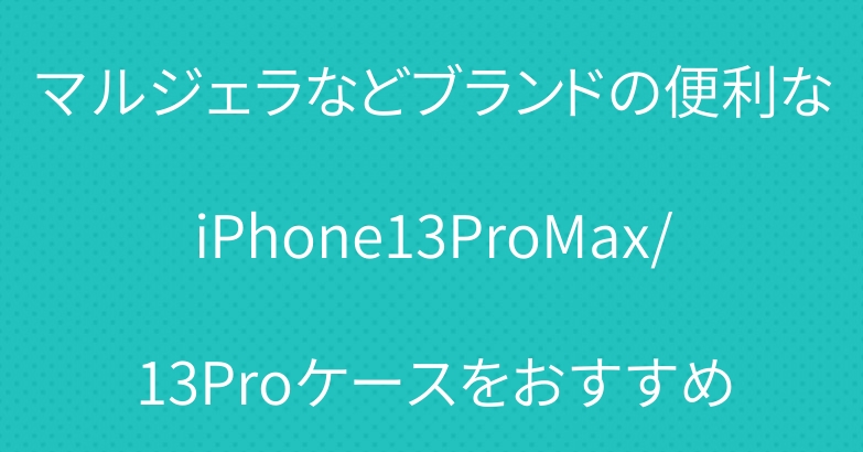 マルジェラなどブランドの便利なiPhone13ProMax/13Proケースをおすすめ