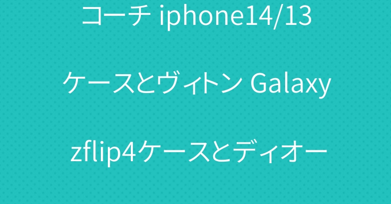 コーチ iphone14/13ケースとヴィトン Galaxy zflip4ケースとディオール airpods 3ケース