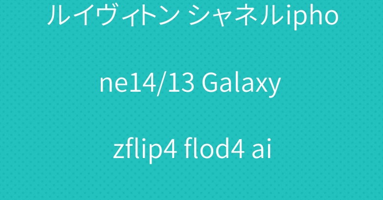 ルイヴィトン シャネルiphone14/13 Galaxy zflip4 flod4 airpods3ケース