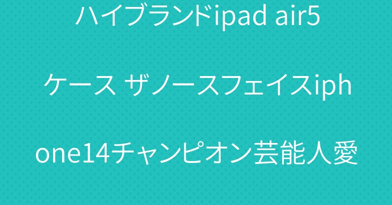 ハイブランドipad air5ケース ザノースフェイスiphone14チャンピオン芸能人愛用