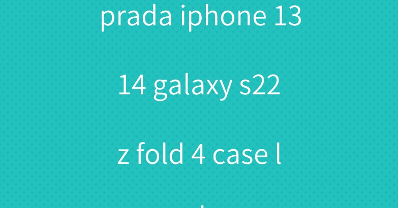 prada iphone 13 14 galaxy s22 z fold 4 case leather