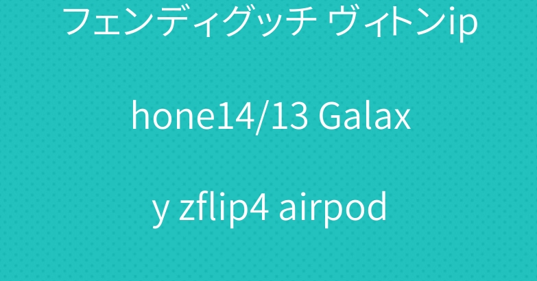 フェンディグッチ ヴィトンiphone14/13 Galaxy zflip4 airpods3ケース