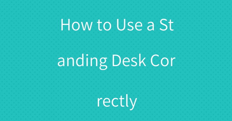 How to Use a Standing Desk Correctly